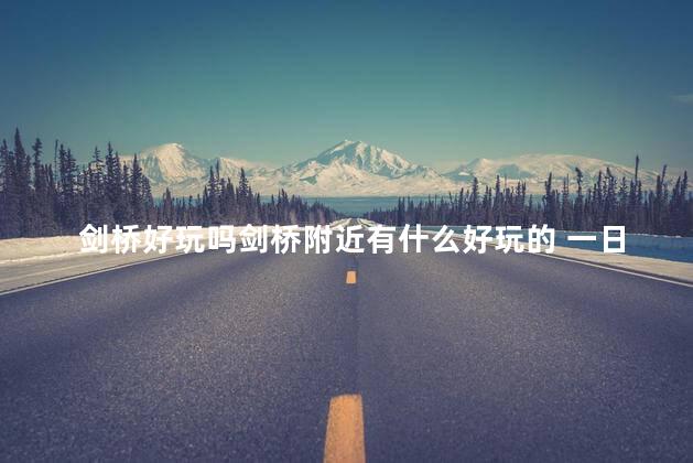 剑桥好玩吗剑桥附近有什么好玩的 一日游去剑桥还是牛津